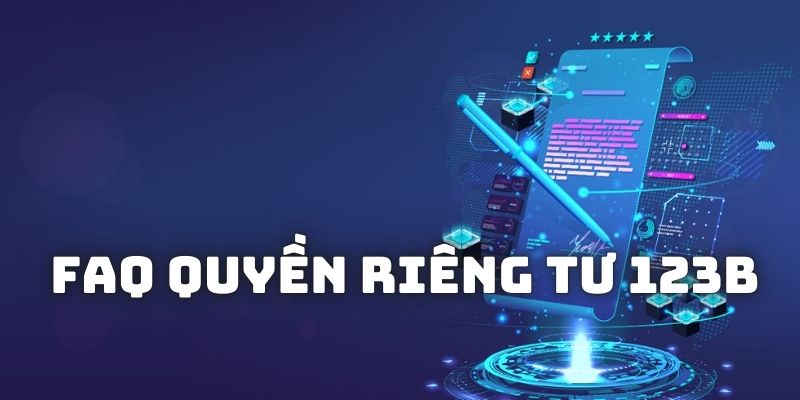 Q&A: Giải đáp các câu hỏi thường gặp về quyền riêng tư tại 123B