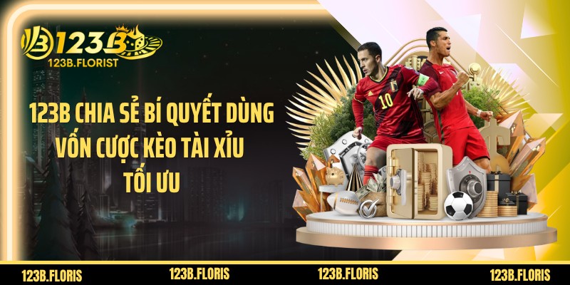 123B chia sẻ bí quyết dùng vốn cược kèo tài xỉu tối ưu