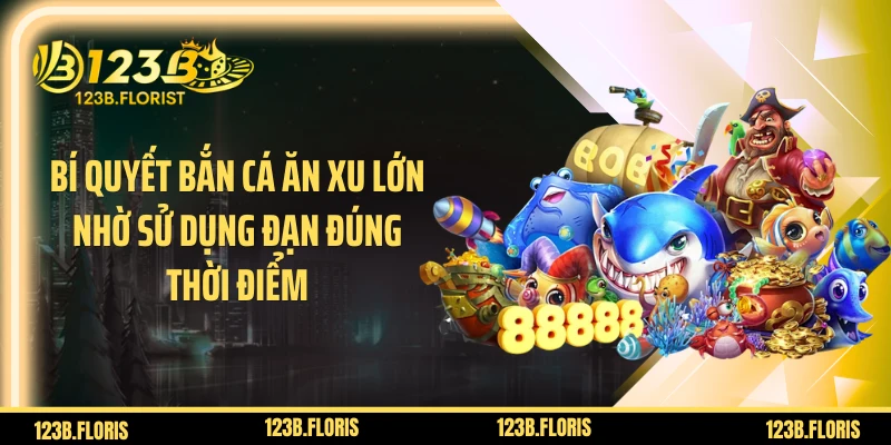 Bí quyết bắn cá ăn xu lớn nhờ sử dụng đạn đúng thời điểm