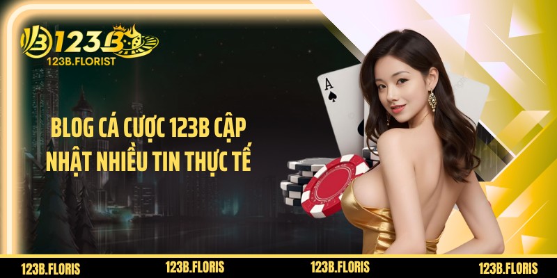 Blog cá cược 123B cập nhật nhiều tin thực tế