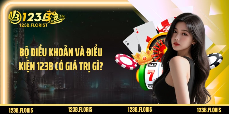 Bộ điều khoản và điều kiện 123B có giá trị gì?