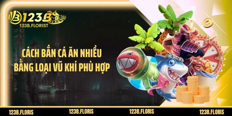 Cách bắn cá ăn nhiều bằng loại vũ khí phù hợp