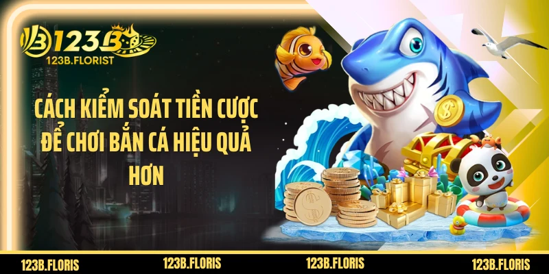 Cách kiểm soát tiền cược để chơi bắn cá hiệu quả hơn
