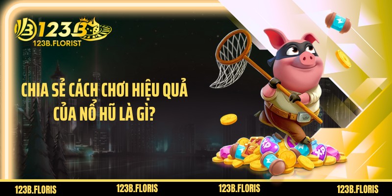 Chia sẻ cách chơi hiệu quả của nổ hũ là gì?