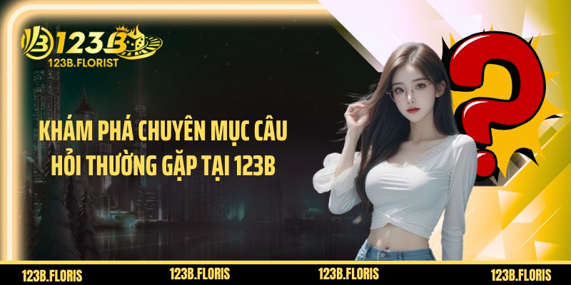 Khám phá chuyên mục Câu hỏi thường gặp tại 123B