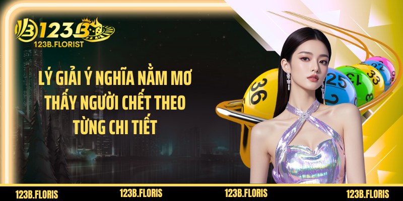 Lý giải ý nghĩa nằm mơ thấy người chết theo từng chi tiết