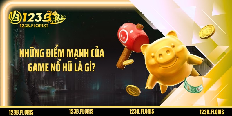 Những điểm mạnh của game nổ hũ là gì?