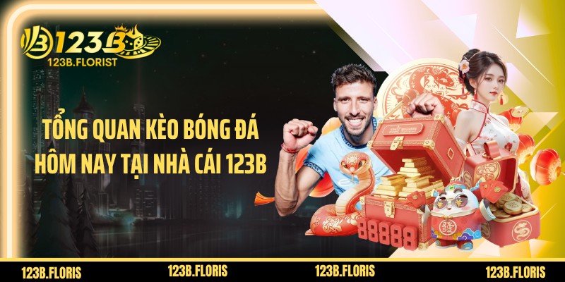 Tổng quan kèo bóng đá hôm nay tại nhà cái 123B