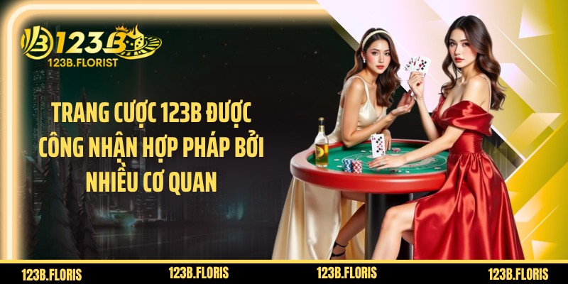 Trang cược 123B được công nhận hợp pháp bởi nhiều cơ quan